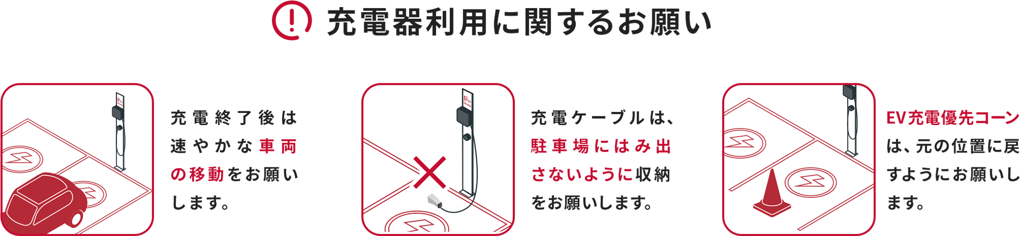 充電器利用に関するお願い 充電終了後は速やかな車両の移動をお願いします。 充電ケーブルは、駐車場にはみ出さないように収納をお願いします。 EV充電優先コーンは、元の位置に戻すようにお願いします。