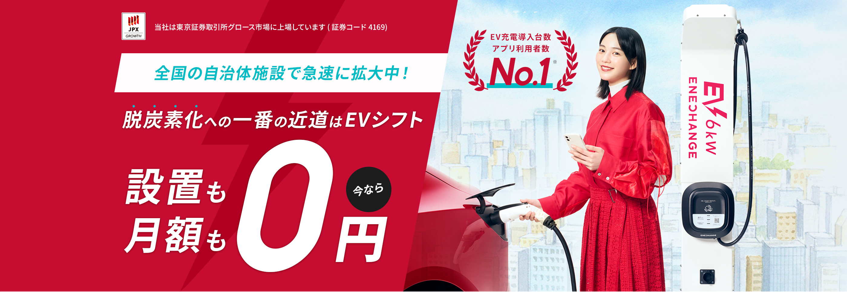 当社は東京証券取引所グロース市場に上場しています(証券コード4169) EV充電導入台数No.1 全国の自治体施設で拡大中！脱炭素化への一番の近道はEVシフト！ EV充電器が設置費用・月額費用 今なら0円