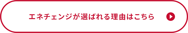 エネチェンジが選ばれる理由はこちら